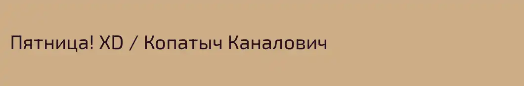 Пятница! XD / Копатыч Каналович